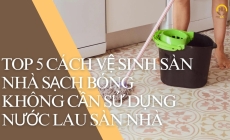 Top 5 cách vệ sinh sàn nhà sạch bóng không cần sử dụng nước lau sàn nhà 