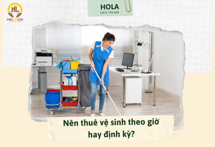 Nên thuê vệ sinh theo giờ hay định kỳ? So sánh & lời khuyên từ chuyên gia