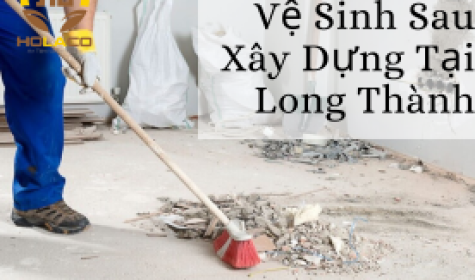 Dịch Vụ Vệ Sinh Công Trình Sau Xây Dựng Tại Long Thành
