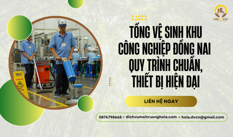 Tổng vệ sinh khu công nghiệp Đồng Nai – Quy trình chuẩn, thiết bị hiện đại
